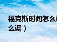 福克斯时间怎么调不到21年（福克斯时间怎么调）