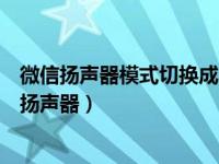 微信扬声器模式切换成听筒模式（微信语音听筒模式怎么变扬声器）