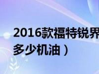 2016款福特锐界加多少升机油（福特锐界加多少机油）