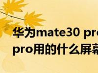 华为mate30 pro屏幕供应商（华为mate30pro用的什么屏幕）