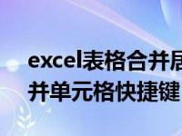 excel表格合并居中的快捷键（excel表格合并单元格快捷键）