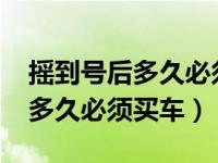 摇到号后多久必须买车2019深圳（摇到号后多久必须买车）