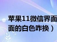 苹果11微信界面黑了怎么转白色（微信主界面的白色咋换）