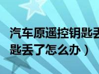 汽车原遥控钥匙丢了怎么办（发现汽车遥控钥匙丢了怎么办）