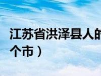 江苏省洪泽县人的抖音（洪泽县属于江苏省哪个市）