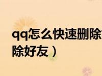qq怎么快速删除好友手机版（qq怎么快速删除好友）