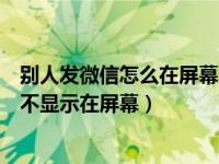 别人发微信怎么在屏幕上不显示（别人发微信信息过来怎么不显示在屏幕）