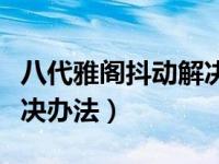 八代雅阁抖动解决办法图解（八代雅阁抖动解决办法）