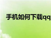 手机如何下载qq游戏（手机如何下载qq）