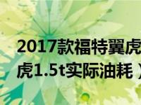 2017款福特翼虎1.5t 油耗高的原因（福特翼虎1.5t实际油耗）