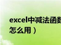 excel中减法函数怎么使用（excel减法函数怎么用）