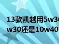 13款凯越用5w30好还是10w40好（凯越用5w30还是10w40）