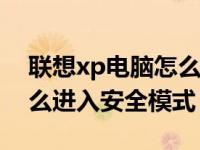 联想xp电脑怎么进入安全模式（联想电脑怎么进入安全模式）