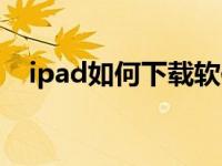 ipad如何下载软件（ipad如何下载软件）