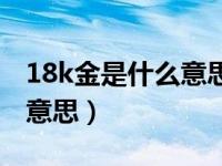 18k金是什么意思多少钱一克（18k金是什么意思）