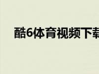 酷6体育视频下载（酷6网视频怎么下载）