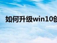 如何升级win10创意版（如何升级win10）