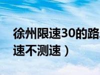 徐州限速30的路段会测速吗（限速30到底测速不测速）