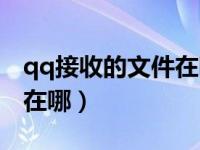 qq接收的文件在哪可以看到（qq接收的文件在哪）