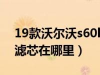 19款沃尔沃s60l空气滤芯（沃尔沃s60l空调滤芯在哪里）