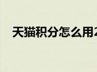 天猫积分怎么用2021（天猫积分怎么用）