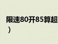 限速80开85算超速吗（限速80开85算超速吗）