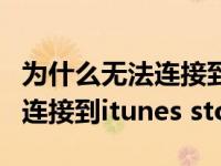 为什么无法连接到itunes store（为什么无法连接到itunes store）