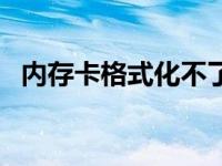 内存卡格式化不了了（内存卡格式化不了）