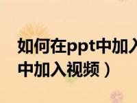 如何在ppt中加入视频自动播放（如何在ppt中加入视频）