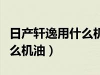 日产轩逸用什么机油性价比高（日产轩逸用什么机油）