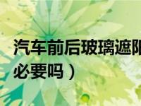汽车前后玻璃遮阳挡有必要吗（汽车遮阳挡有必要吗）