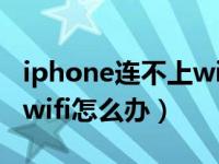 iphone连不上wifi密码错误（iPhone连不上wifi怎么办）