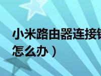 小米路由器连接错误678（网络连接错误678怎么办）