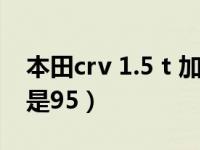 本田crv 1.5 t 加92还是95（带t的车加92还是95）