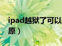 ipad越狱了可以还原吗（ipad越狱后怎么还原）