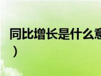 同比增长是什么意思啊（同比增长是什么意思）