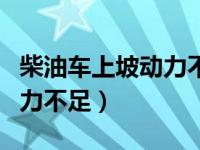 柴油车上坡动力不足而且高温（柴油车上坡动力不足）