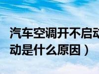 汽车空调开不启动是什么原因（汽车空调不启动是什么原因）