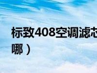 标致408空调滤芯在哪（标致408空调滤芯在哪）