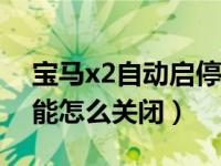 宝马x2自动启停怎样关闭（宝马自动启停功能怎么关闭）