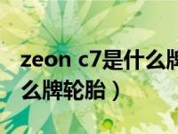 zeon c7是什么牌轮胎多少钱（zeon c7是什么牌轮胎）