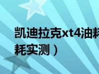 凯迪拉克xt4油耗实测如何（凯迪拉克xt4油耗实测）