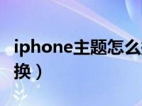 iphone主题怎么换不要钱（iphone主题怎么换）