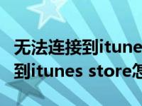 无法连接到itunes store如何解决（无法连接到itunes store怎么办）