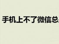 手机上不了微信总是重启（手机上不了微信）