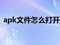 apk文件怎么打开安卓（apk文件怎么打开）