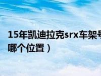 15年凯迪拉克srx车架号在哪个位置（凯迪拉克srx车架号在哪个位置）