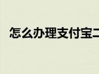 怎么办理支付宝二维码（怎么办理支付宝）