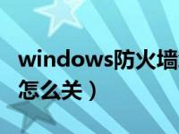 windows防火墙怎么关了（windows防火墙怎么关）