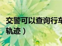 交警可以查询行车轨迹吗（用车牌怎么查行车轨迹）